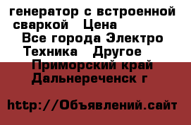 генератор с встроенной сваркой › Цена ­ 25 000 - Все города Электро-Техника » Другое   . Приморский край,Дальнереченск г.